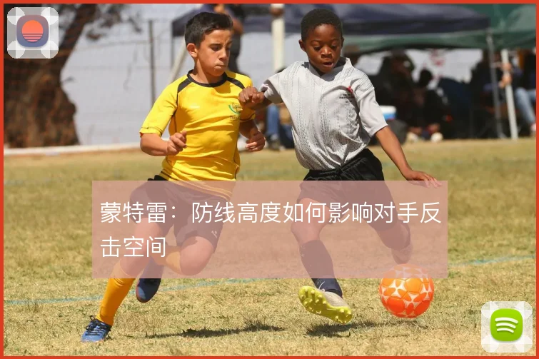 蒙特雷：防线高度如何影响对手反击空间