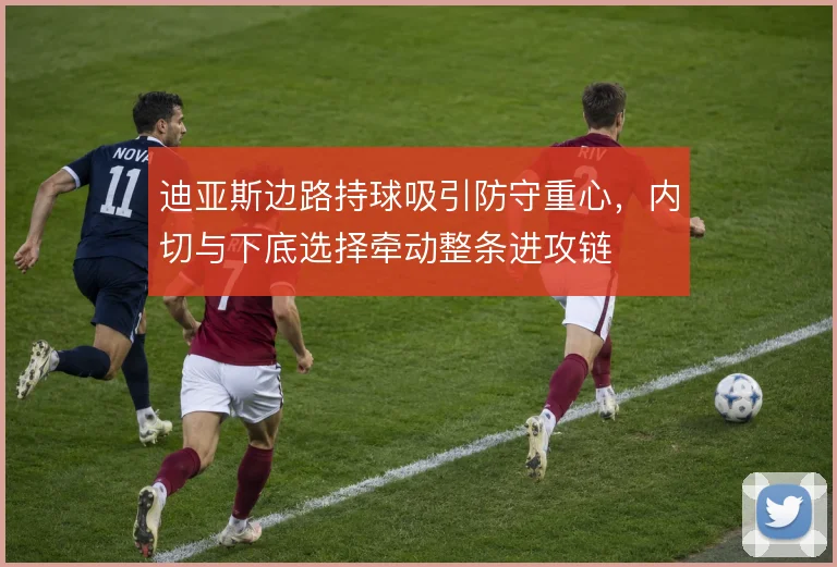 迪亚斯边路持球吸引防守重心,内切与下底选择牵动整条进攻链