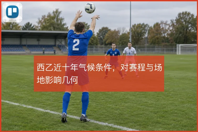 西乙近十年气候条件，对赛程与场地影响几何