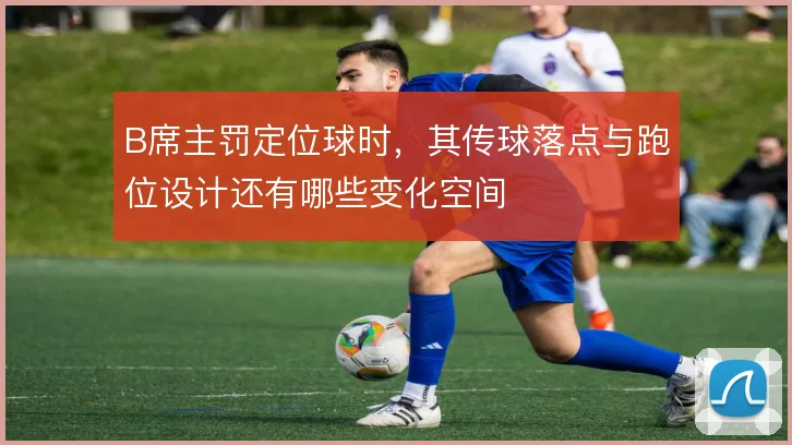 B席主罚定位球时，其传球落点与跑位设计还有哪些变化空间