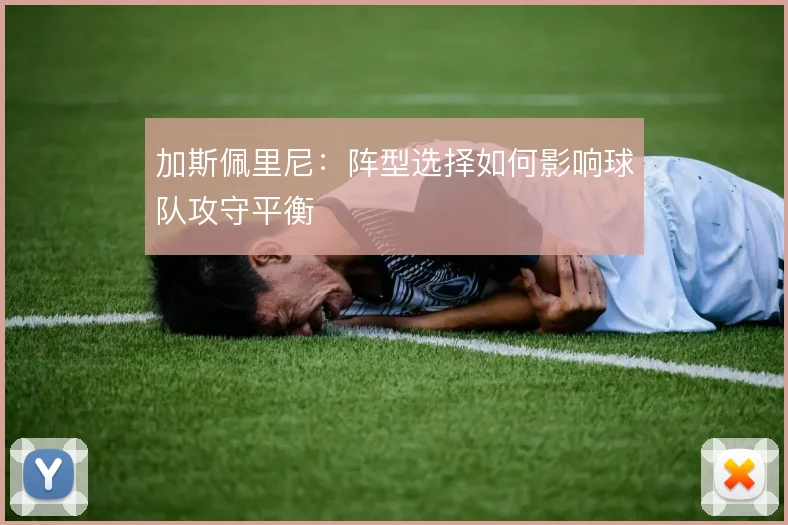 加斯佩里尼：阵型选择如何影响球队攻守平衡