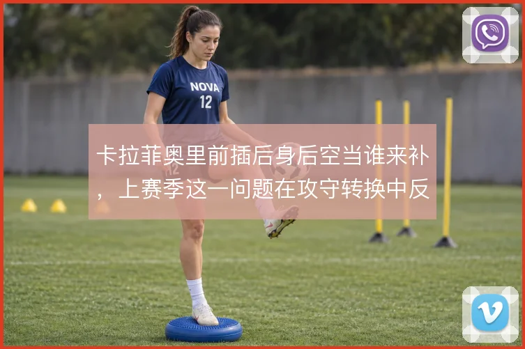 卡拉菲奥里前插后身后空当谁来补，上赛季这一问题在攻守转换中反复暴露
