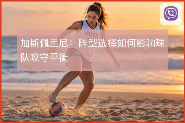 加斯佩里尼：阵型选择如何影响球队攻守平衡