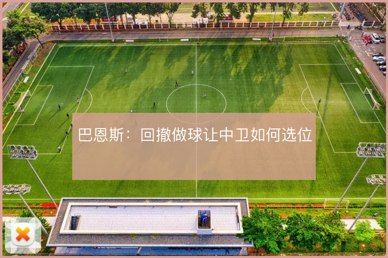 巴恩斯：回撤做球让中卫如何选位