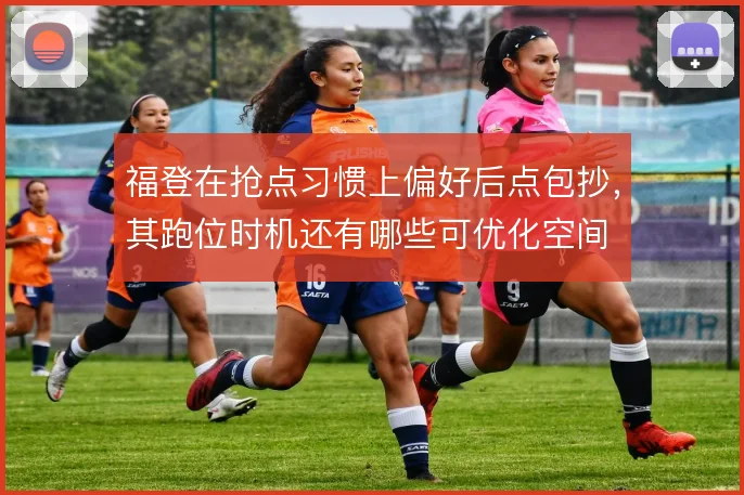 福登在抢点习惯上偏好后点包抄，其跑位时机还有哪些可优化空间