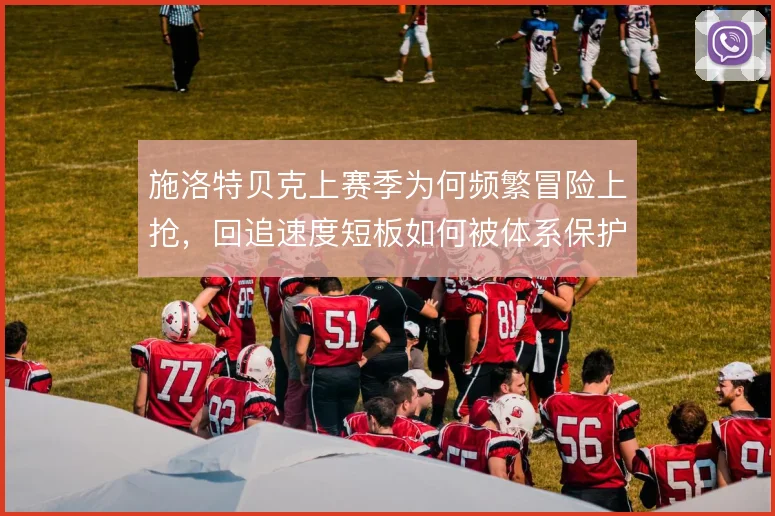 施洛特贝克上赛季为何频繁冒险上抢，回追速度短板如何被体系保护