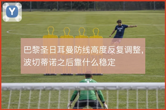 巴黎圣日耳曼防线高度反复调整，波切蒂诺之后靠什么稳定