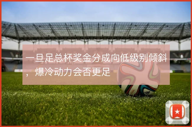 一旦足总杯奖金分成向低级别倾斜，爆冷动力会否更足