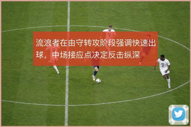 流浪者在由守转攻阶段强调快速出球,中场接应点决定反击纵深