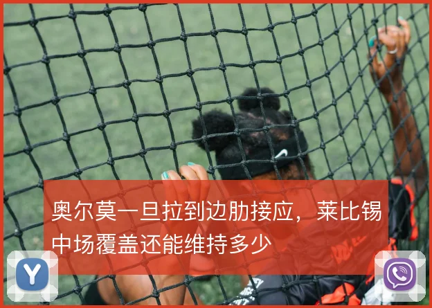 奥尔莫一旦拉到边肋接应，莱比锡中场覆盖还能维持多少