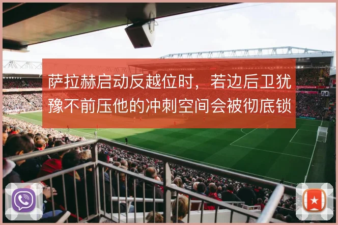 萨拉赫启动反越位时，若边后卫犹豫不前压他的冲刺空间会被彻底锁死