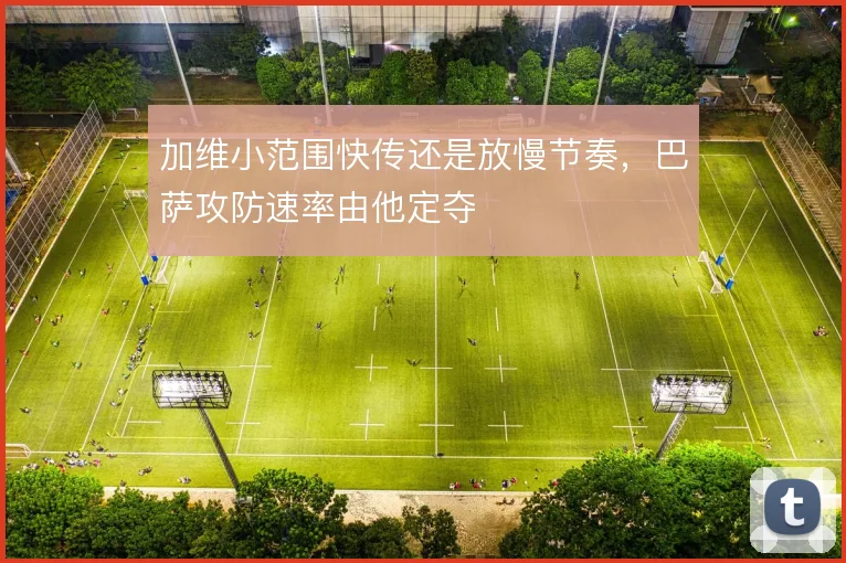 加维小范围快传还是放慢节奏，巴萨攻防速率由他定夺