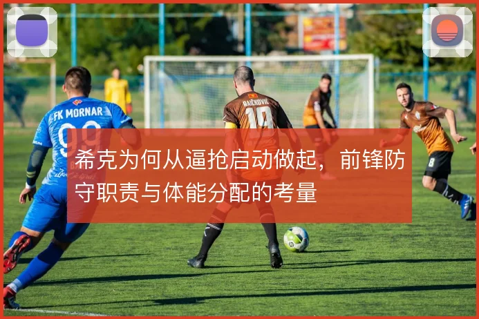希克为何从逼抢启动做起，前锋防守职责与体能分配的考量