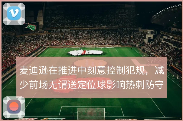 麦迪逊在推进中刻意控制犯规，减少前场无谓送定位球影响热刺防守