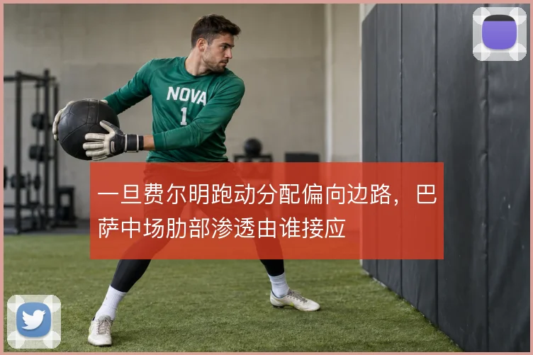一旦费尔明跑动分配偏向边路，巴萨中场肋部渗透由谁接应