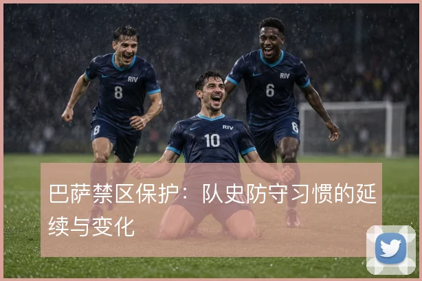 巴萨禁区保护:队史防守习惯的延续与变化