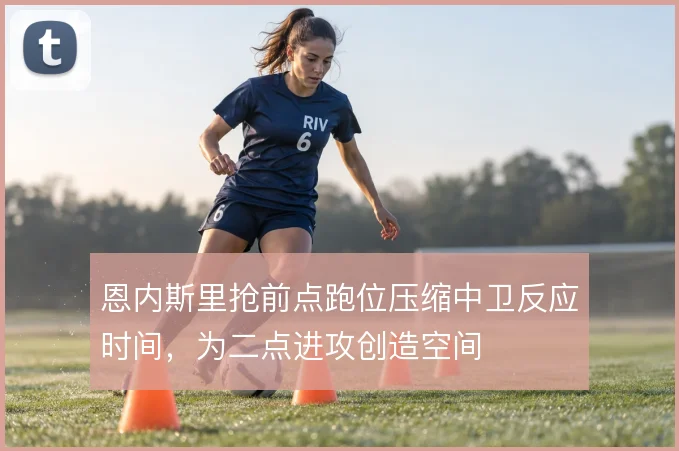 恩内斯里抢前点跑位压缩中卫反应时间，为二点进攻创造空间