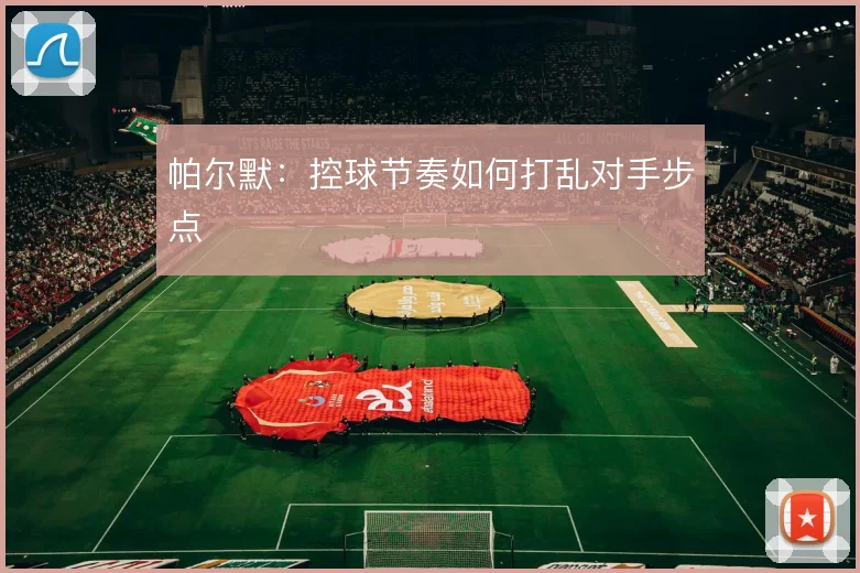 帕尔默：控球节奏如何打乱对手步点