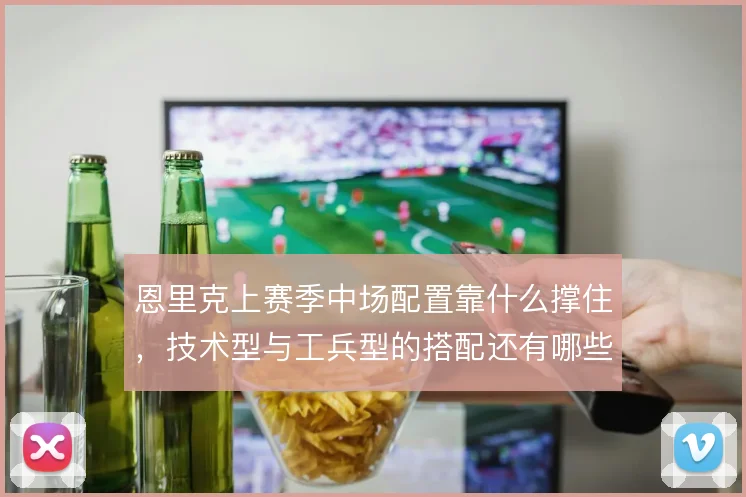 恩里克上赛季中场配置靠什么撑住，技术型与工兵型的搭配还有哪些调整空间