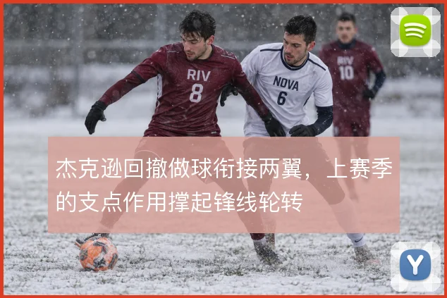 杰克逊回撤做球衔接两翼，上赛季的支点作用撑起锋线轮转