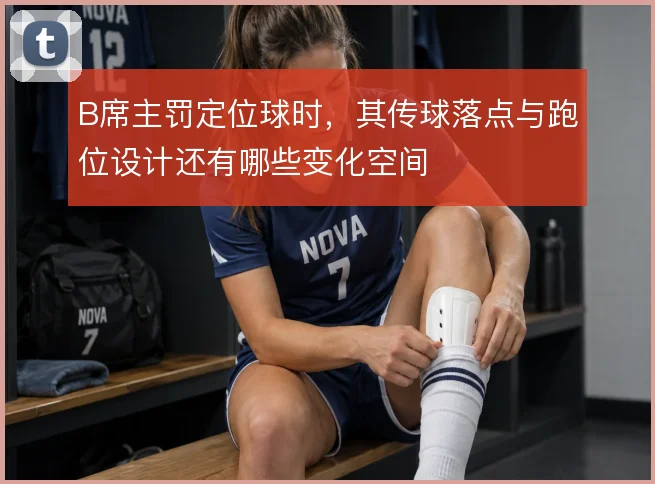 B席主罚定位球时，其传球落点与跑位设计还有哪些变化空间