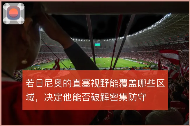 若日尼奥的直塞视野能覆盖哪些区域，决定他能否破解密集防守