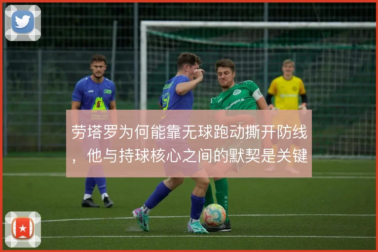 劳塔罗为何能靠无球跑动撕开防线，他与持球核心之间的默契是关键
