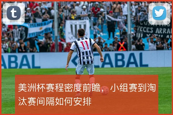 美洲杯赛程密度前瞻，小组赛到淘汰赛间隔如何安排