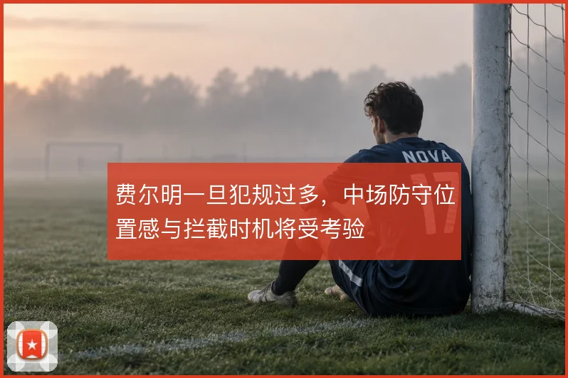 费尔明一旦犯规过多，中场防守位置感与拦截时机将受考验