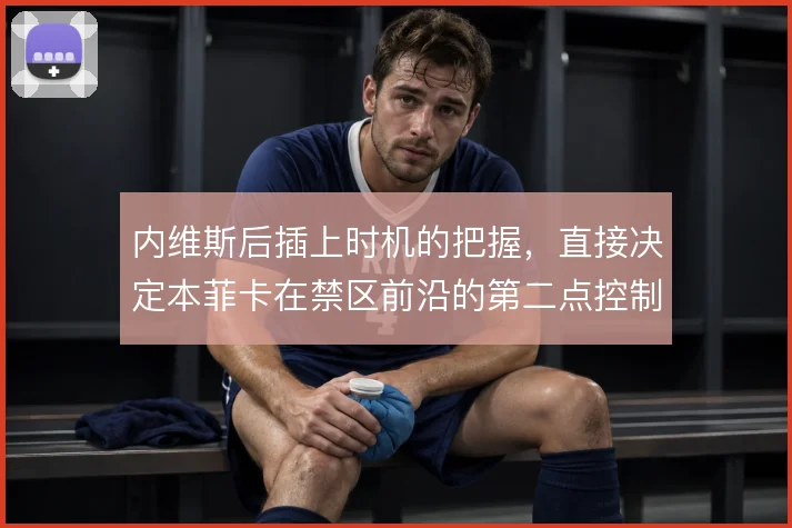 内维斯后插上时机的把握，直接决定本菲卡在禁区前沿的第二点控制质量