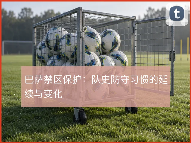 巴萨禁区保护:队史防守习惯的延续与变化