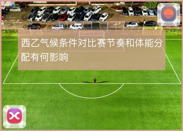 西乙气候条件对比赛节奏和体能分配有何影响