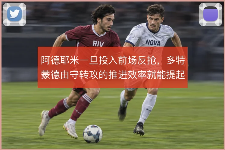 阿德耶米一旦投入前场反抢，多特蒙德由守转攻的推进效率就能提起来
