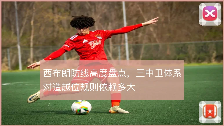 西布朗防线高度盘点，三中卫体系对造越位规则依赖多大