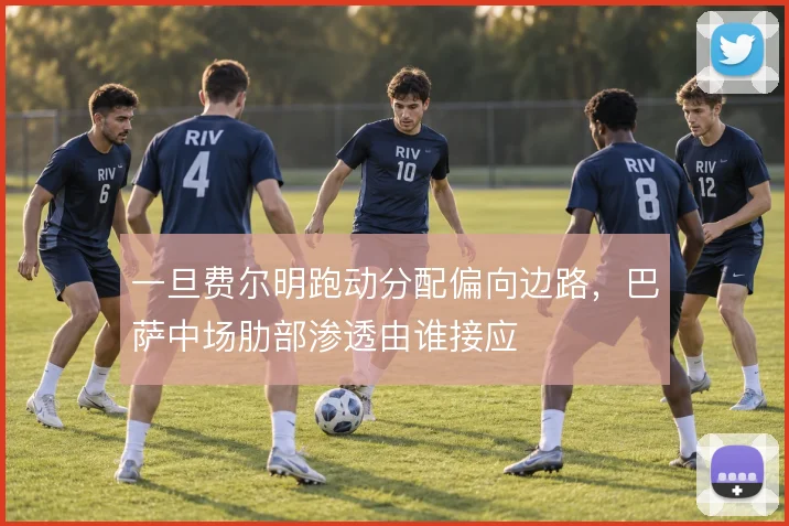 一旦费尔明跑动分配偏向边路，巴萨中场肋部渗透由谁接应