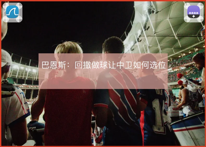 巴恩斯：回撤做球让中卫如何选位