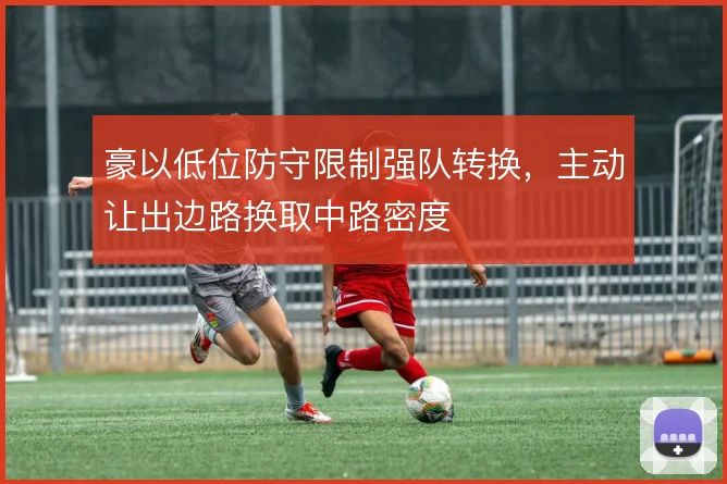 豪以低位防守限制强队转换，主动让出边路换取中路密度