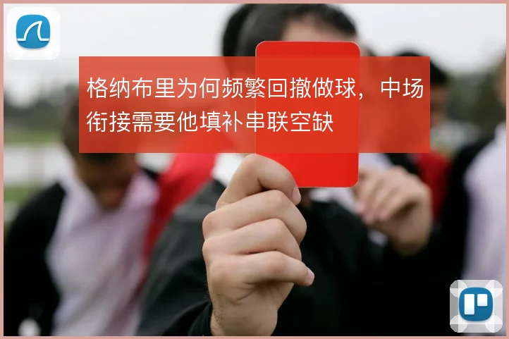 格纳布里为何频繁回撤做球，中场衔接需要他填补串联空缺