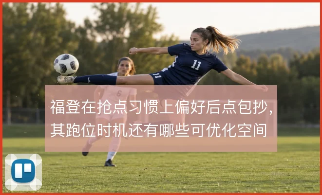 福登在抢点习惯上偏好后点包抄，其跑位时机还有哪些可优化空间