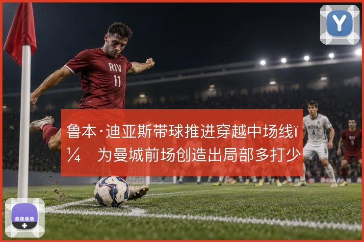 鲁本·迪亚斯带球推进穿越中场线，为曼城前场创造出局部多打少