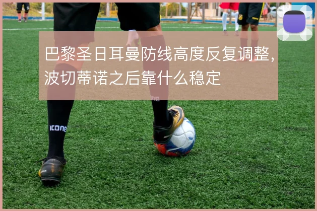 巴黎圣日耳曼防线高度反复调整，波切蒂诺之后靠什么稳定