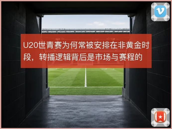 U20世青赛为何常被安排在非黄金时段，转播逻辑背后是市场与赛程的取舍