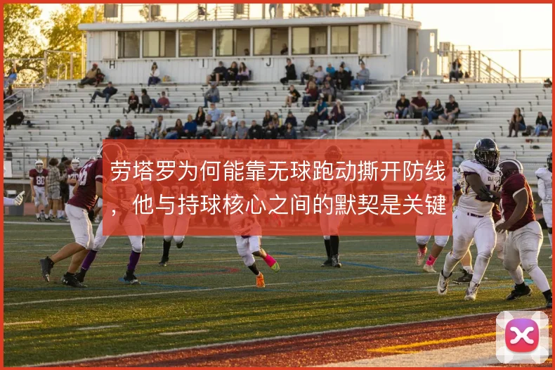 劳塔罗为何能靠无球跑动撕开防线，他与持球核心之间的默契是关键