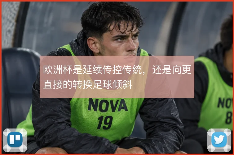 欧洲杯是延续传控传统，还是向更直接的转换足球倾斜