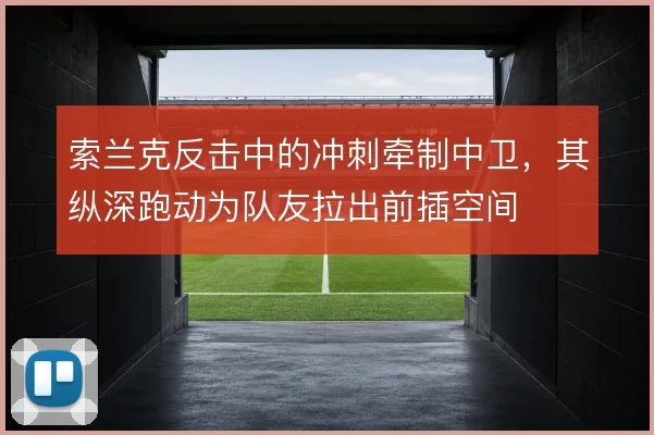 索兰克反击中的冲刺牵制中卫,其纵深跑动为队友拉出前插空间