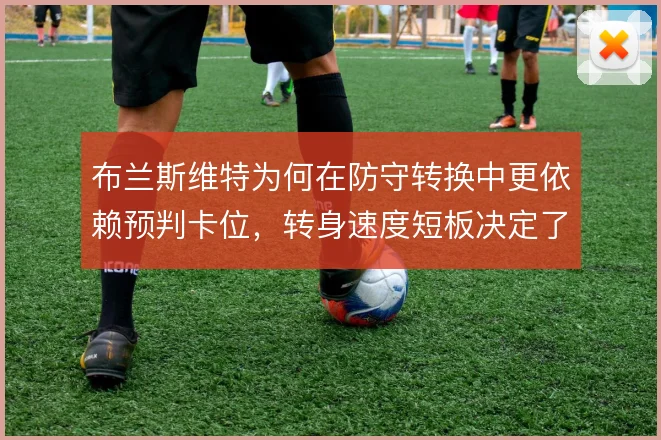 布兰斯维特为何在防守转换中更依赖预判卡位，转身速度短板决定了回追策略