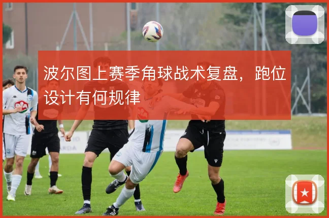 波尔图上赛季角球战术复盘，跑位设计有何规律