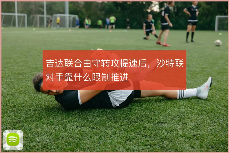 吉达联合由守转攻提速后，沙特联对手靠什么限制推进