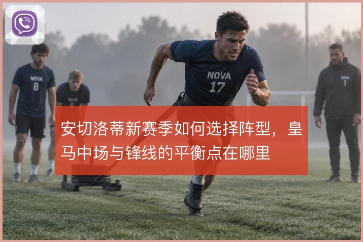 安切洛蒂新赛季如何选择阵型，皇马中场与锋线的平衡点在哪里