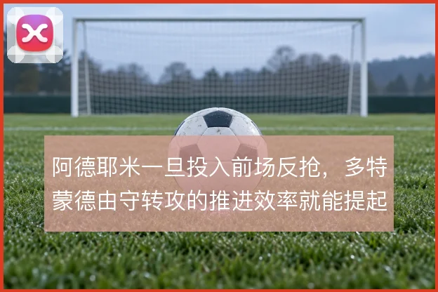 阿德耶米一旦投入前场反抢，多特蒙德由守转攻的推进效率就能提起来